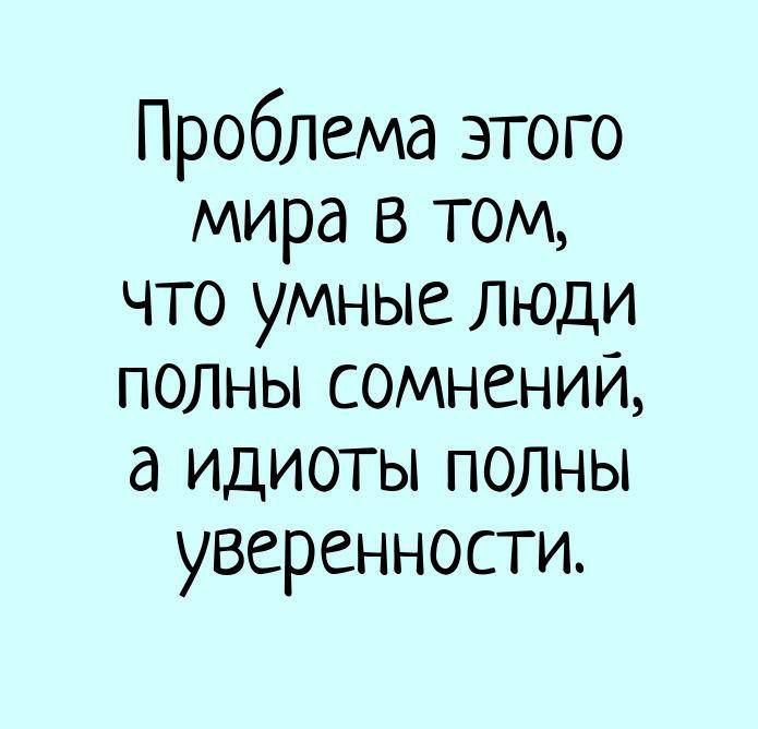 Проблема этого мира в том, что умные люди полны сомнений, а идиоты полны уверенности.