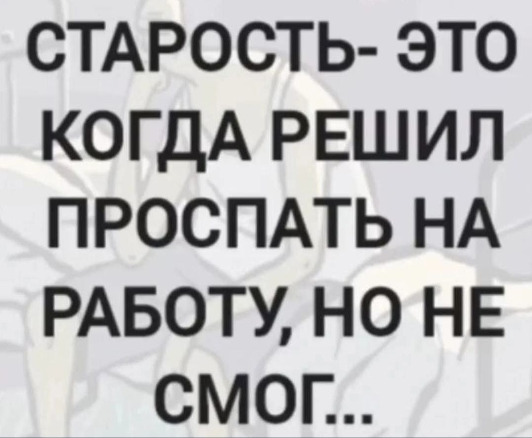 СТАРОСТЬ- ЭТО КОГДА РЕШИЛ ПРОСПАТЬ НА РАБОТУ, НО НЕ СМОГ...