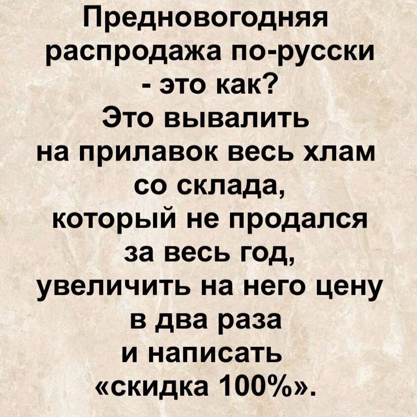Предновогодняя распродажа по-русски - это как? Это вывалить на прилавок весь хлам со склада, который не продался за весь год, увеличить на него цену в два раза и написать «скидка 100%».