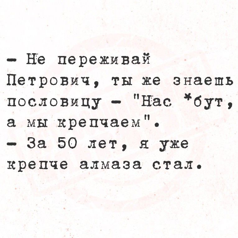 - Не переживай Петрович, ты же знаешь пословицу - 