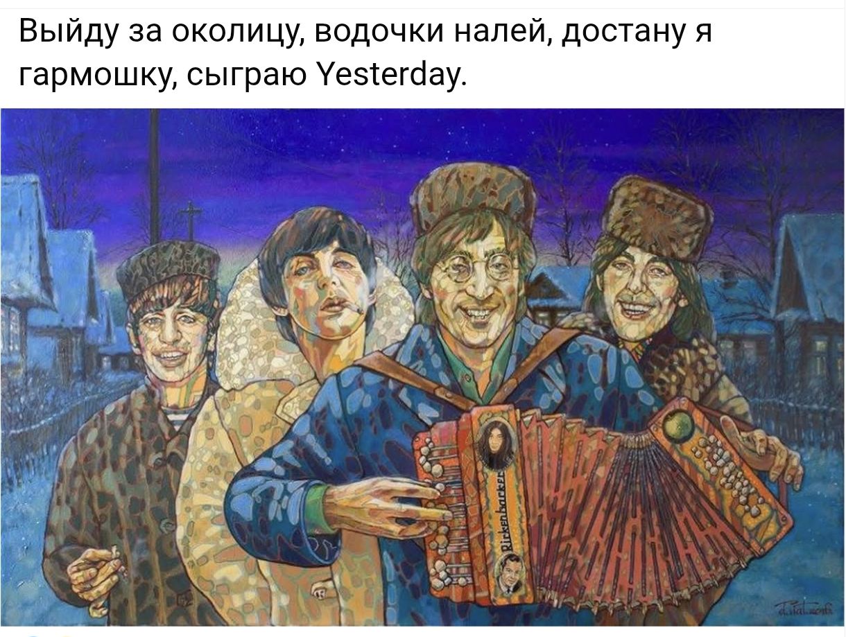 Выйду за околицу, водочки налей, достану я гармонишку, сыграю Yesterday.