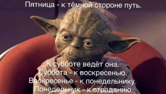 Пятница - к тёмной стороне путь.
К субботе ведёт она.
Суббота - к воскресенью.
Воскресенье - к понедельнику.
Понедельник - к страданию