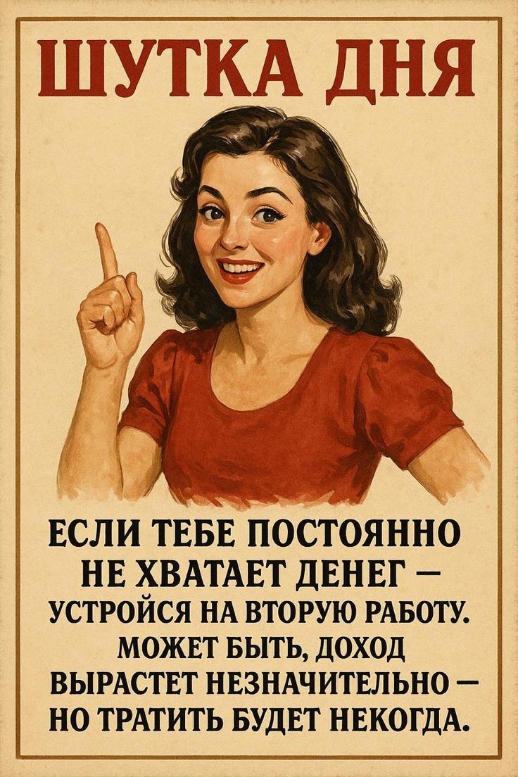 ШУТКА ДНЯ
ЕСЛИ ТЕБЕ ПОСТОЯННО НЕ ХВАТАЕТ ДЕНЕГ – УСТРОЙСЯ НА ВТОРУЮ РАБОТУ. МОЖЕТ БЫТЬ, ДОХОД ВЫРАСТЕТ НЕЗНАЧИТЕЛЬНО – НО ТРАЧИТЬ БУДЕТ НЕКОГДА.