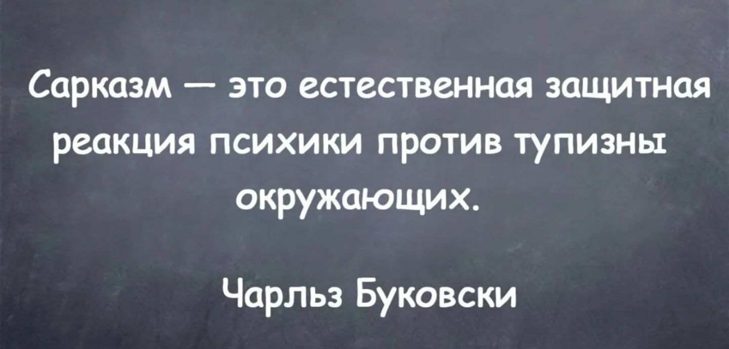Сарказм — это естественная защитная реакция психики против тупизны окружающих. Чарльз Буковски
