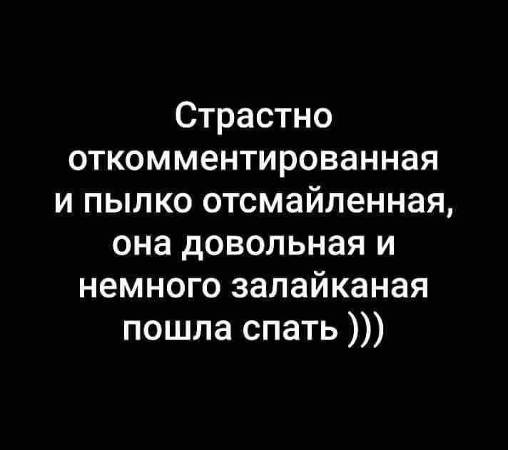 Страстно откомментированная и пылко отсмайленная, она довольная и немного залайканая пошла спать )))