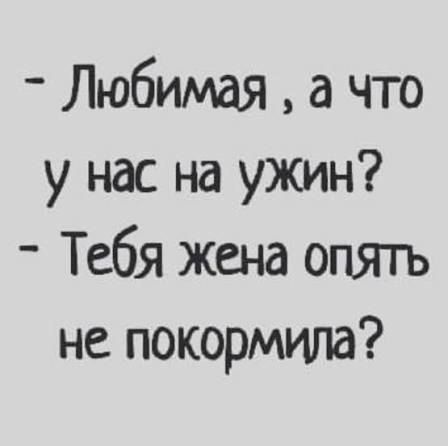 - Любимая, а что у нас на ужин?
- Тебя жена опять не покормила?