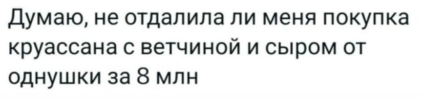 Думаю, не отдалила ли меня покупка круасcана с ветчиной и сыром от однушки за 8 млн