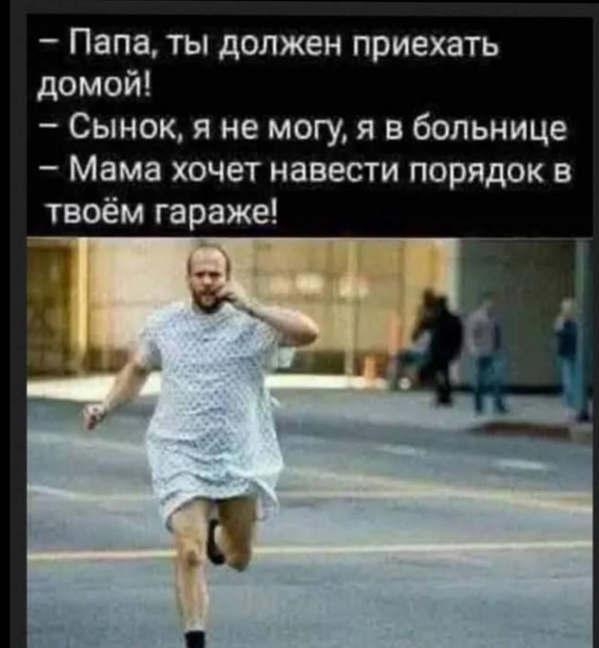 - Папа, ты должен приехать домой!
- Сынок, я не могу, я в больнице
- Мама хочет навести порядок в твоём гараже!