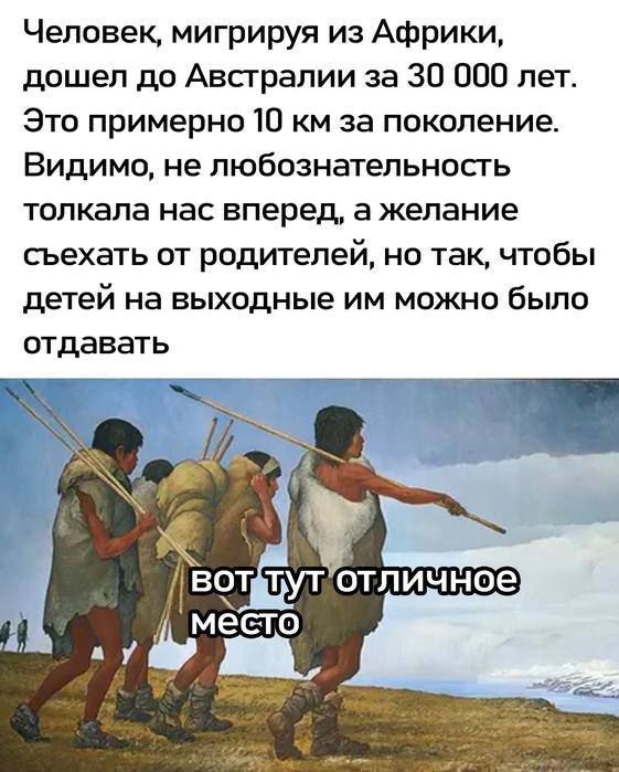 Человек, мигрируя из Африки, дошел до Австралии за 30 000 лет. Это примерно 10 км за поколение. Видимо, не любознательность толкала нас вперед, а желание съехать от родителей, но так, чтобы детей на выходные им можно было отдавать

вот тут отличное место