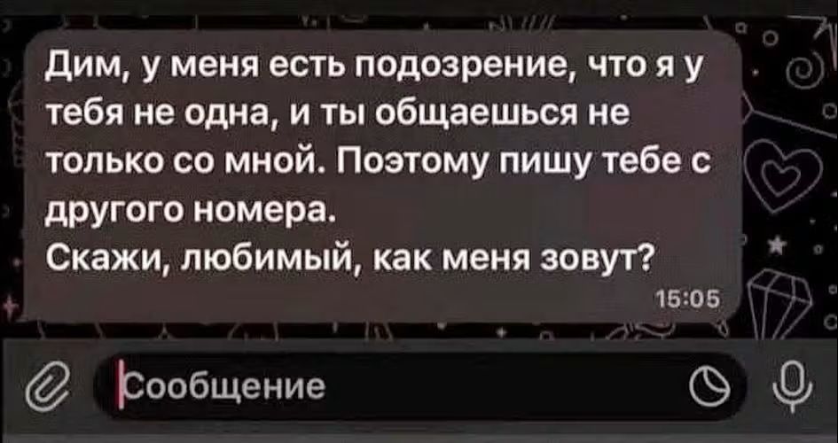 Дим, у меня есть подозрение, что я у тебя не одна, и ты общаешься не только со мной. Поэтому пишу тебе с другого номера. Скажи, любимый, как меня зовут?