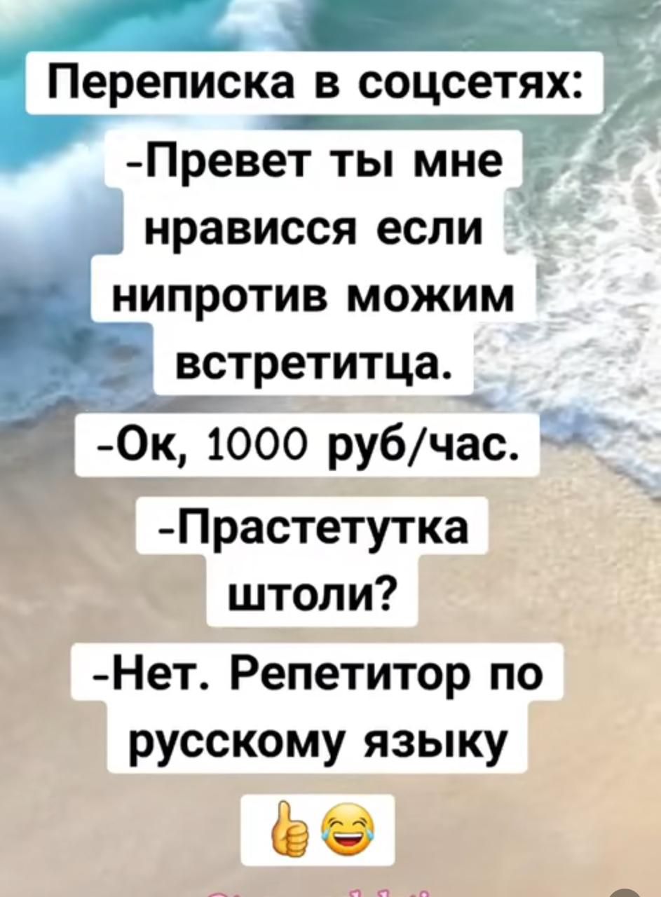 Переписка в соцсетях:
-Привет ты мне нравишься если Nipрот может встретимца.
-Ок, 1000 руб/час.
-Прастетутка штоли?
-Нет. Репетитор по русскому языку