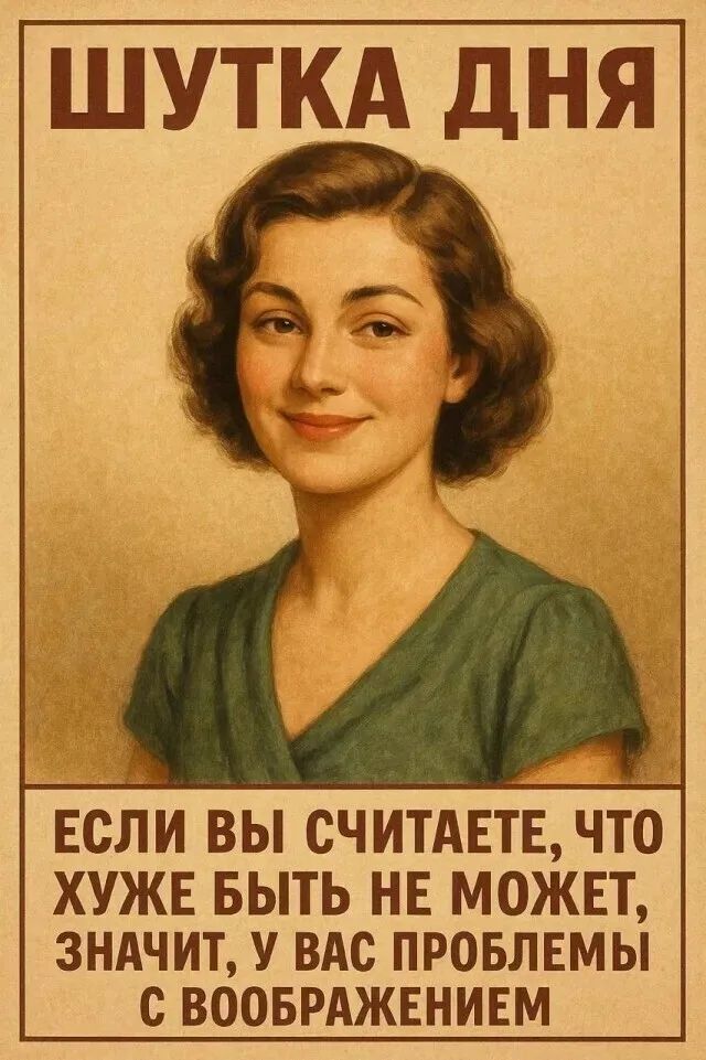 ШУТКА ДНЯ
Если вы считаете, что хуже быть не может, значит, у вас проблемы с воображением