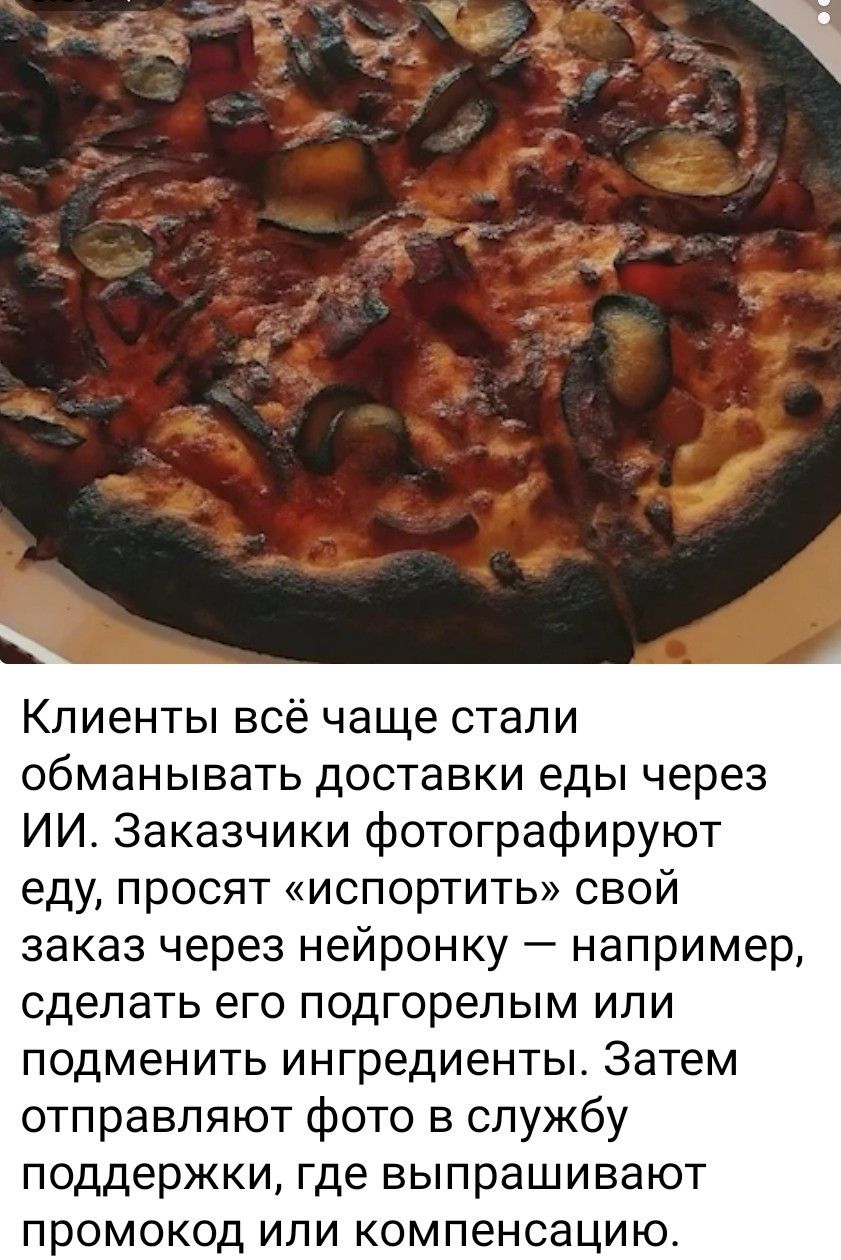 Клиенты всё чаще стали обманывать доставки еды через ИИ. Заказчики фотографируют еду, просят «испортить» свой заказ через нейронку — например, сделать его подогретым или поменять ингредиенты. Затем отправляют фото в службу поддержки, где выпрашивают промокод или компенсацию.