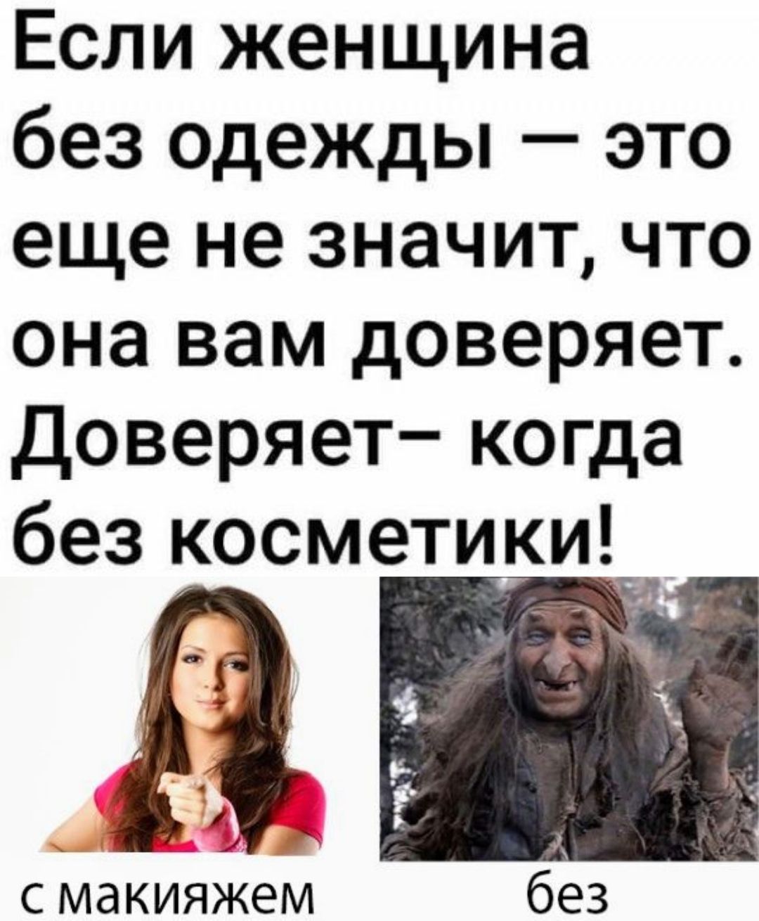 Если женщина без одежды — это еще не значит, что она вам доверяет. Доверяет – когда без косметики! 
с макияжем     без