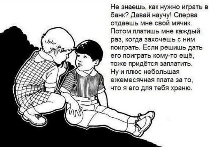 Не знаешь, как нужно играть в банк? Дайвай научу! Сначала отдаешь мне свой мячик. Затем платишь мне каждый раз, когда захочешь с ним поиграть. Если решишь дать его поиграть кому-то ещё, тоже придётся заплатить. Ну и плюс небольшой ежемесячная плата за то, что я его для тебя храню.