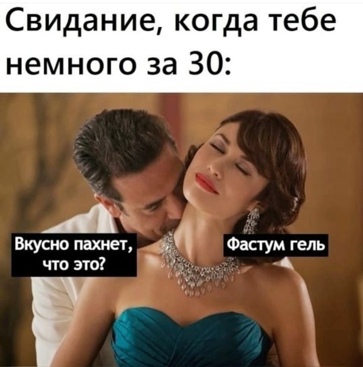 Свидание, когда тебе немного за 30:\n\nВкусно пахнет, что это?\nФастум гель