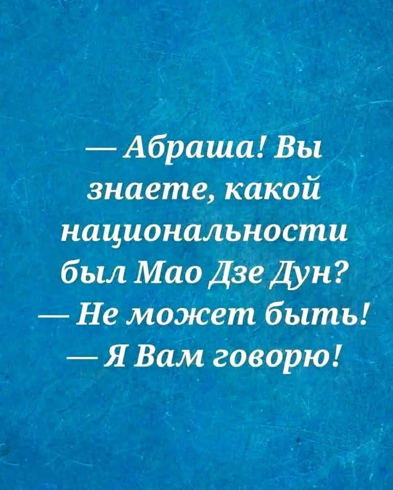 — Абраша! Вы знаете, какой национальности был Мао Дзэ Дун? — Не может быть! — Я Вам говорю!