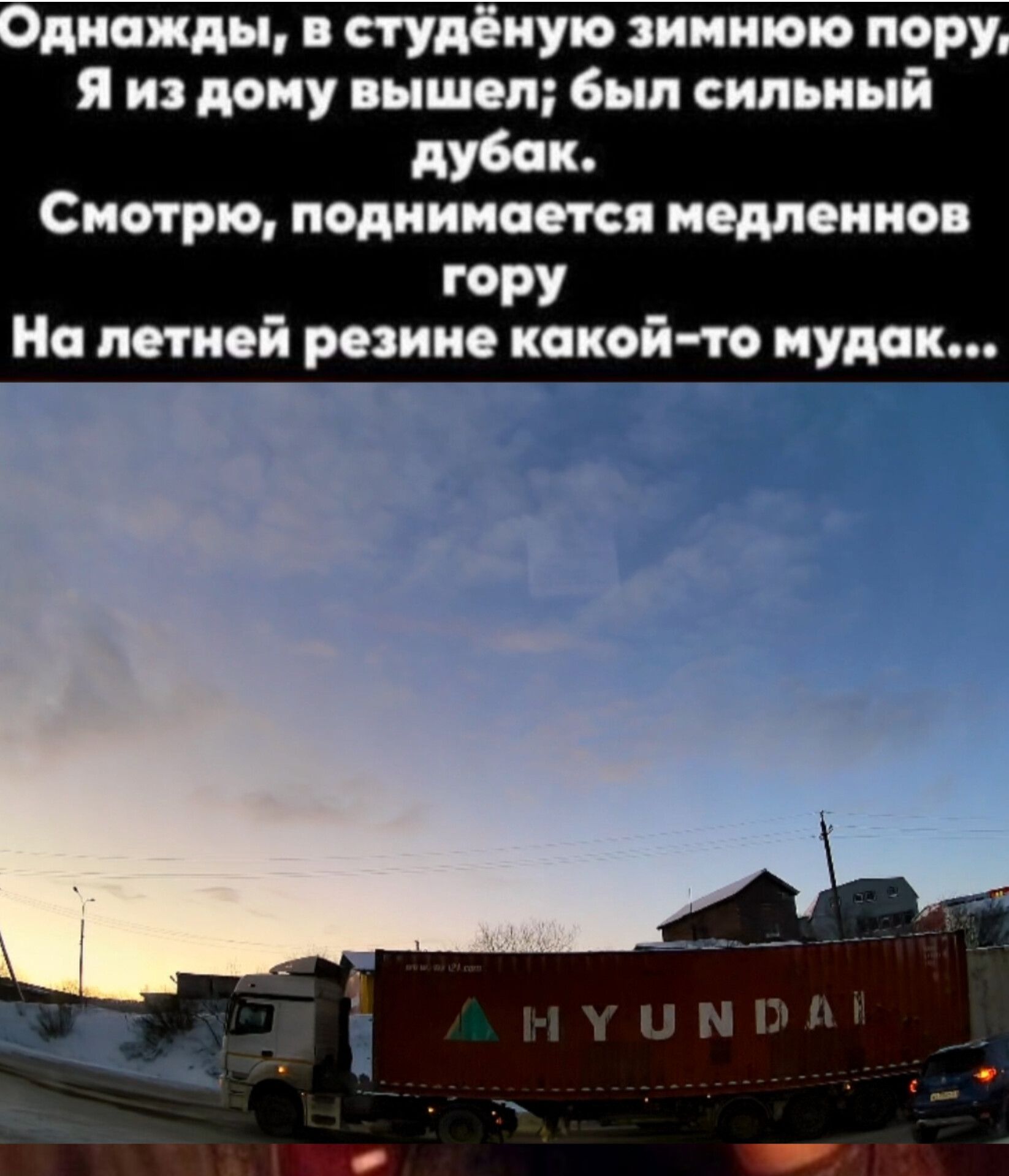Однажды, в студёную зимнюю пору, Я из дома вышел; был сильный дубак. Смотрю, поднимается медленнов гора На летней резине какой-то мудак...