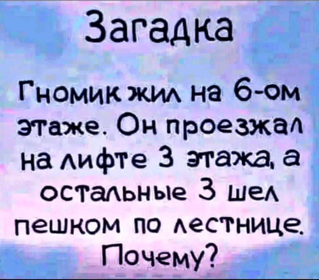 Загадка Гномик жил на 6-м этаже. Он проезжал на лифте 3 этажа, а остальные 3 шёл пешком по лестнице. Почему?