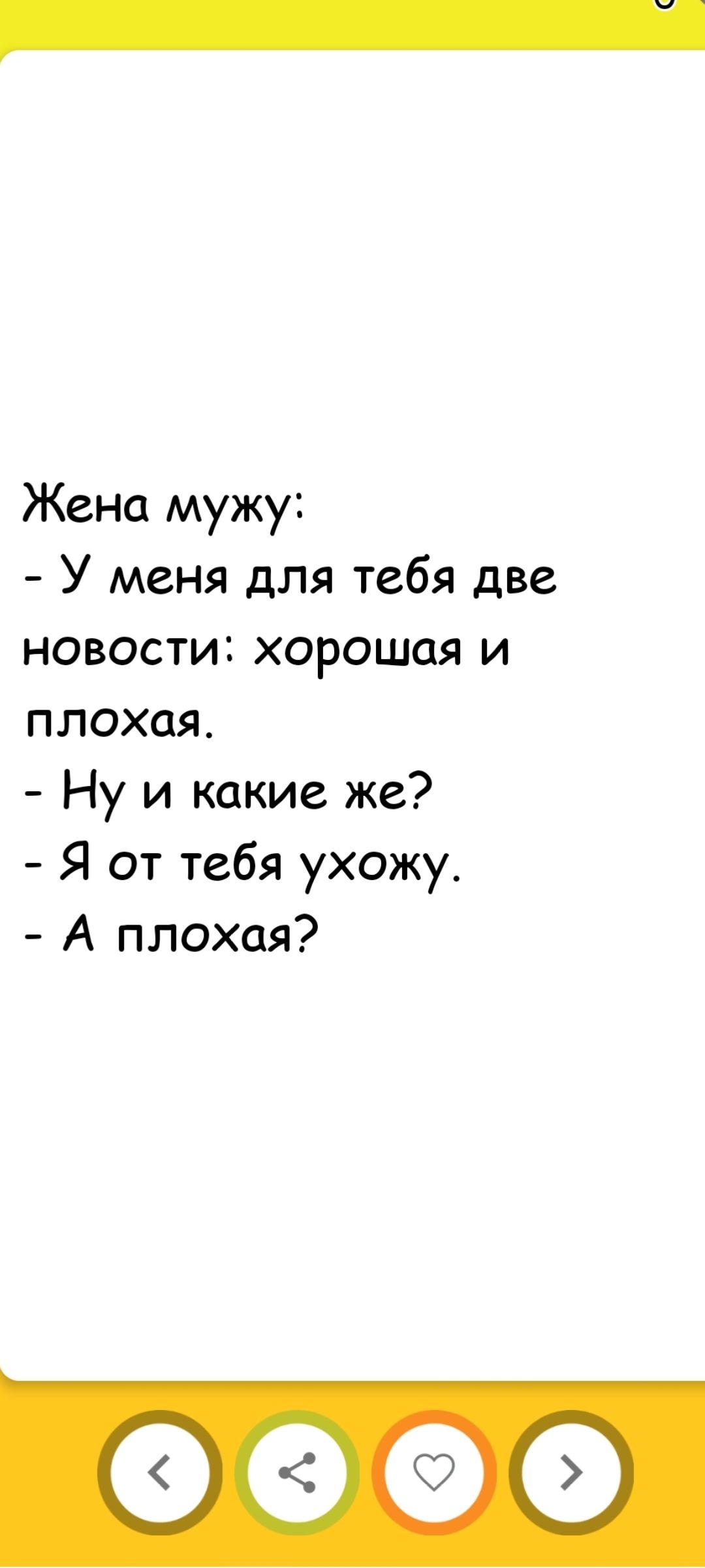 Жена мужу:\n- У меня для тебя две новости: хорошая и плохая.\n- Ну и какие же?\n- Я от тебя ухожу.\n- А плохая?