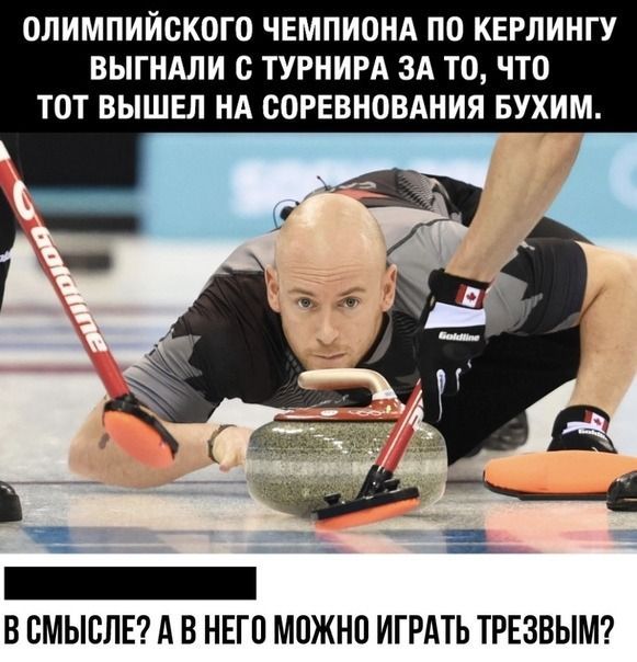 ОЛИМПИЙСКОГО ЧЕМПИОНА ПО КЕРЛИНГУ ВЫГНАЛИ С ТУРНИРА ЗА ТО, ЧТО ТОТ ВЫШЕЛ НА СОРЕВНОВАНИЯ БУХИМ. 
В СМЫСЛЕ? А В НЕГО МОЖНО ИГРАТЬ ТРЕЗВЫМ?