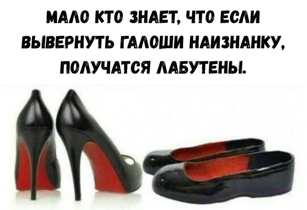 МАЛО КТО ЗНАЕТ, ЧТО ЕСЛИ ВЫВЕРНУТЬ ГАЛОШИ НАИЗНАНКУ, ПОЛУЧАЮТСЯ ЛАБУТЕНЫ.