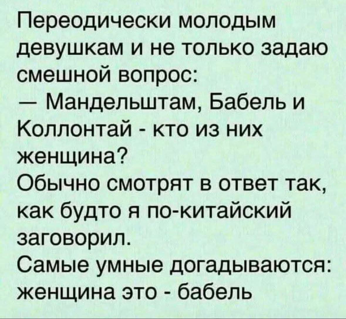 Переодически молодым девушкам и не только задаю смешной вопрос:\n— Мандельштам, Бабель и Коллотнай - кто из них женщина?\nОбычно смотрят в ответ так, как будто я по-китайский заговорил.\nСамые умные догадиваются: женщина это - бабель