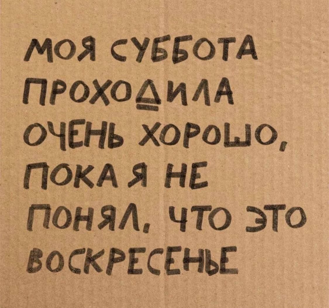 МОЯ СУББОТА ПРОХОДИЛА ОЧЕНЬ ХОРОЛО, ПОКА Я НЕ ПОНЯЛ, ЧТО ЭТО ВОСКРЕСЕНЬЕ