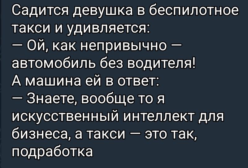 Садится девушка в беспилотное такси и удивляется:
— Ой, как неприлично — автомобиль без водителя!
А машина ей в ответ:
— Знаете, вообще-то я искусственный интеллект для бизнеса, а такси — это так, подработка