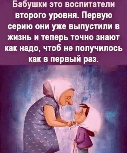 Бабушки это воспитатели второго уровня. Первую серию они уже выпустили в жизнь и теперь точно знают как надо, чтоб не получилось как в первый раз.