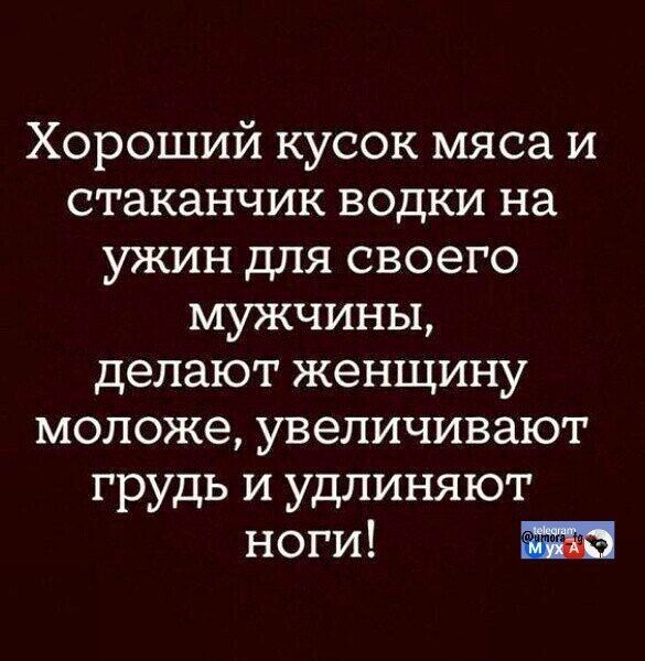 Хороший кусок мяса и стаканчик водки на ужин для своего мужчины, делают женщину моложе, увеличивают грудь и удлиняют ноги!