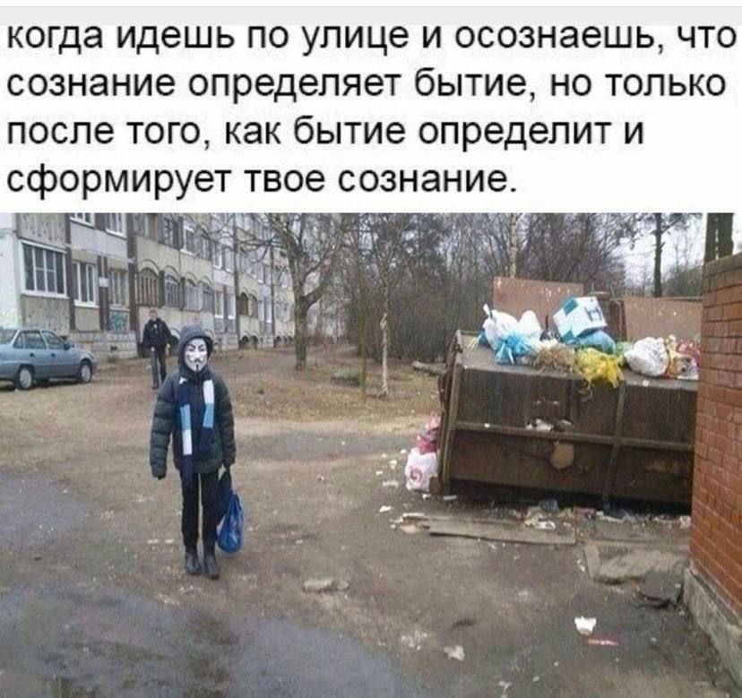 когда идешь по улице и осознаешь, что сознание определяет бытие, но только после того, как бытие определит и сформирует твое сознание.