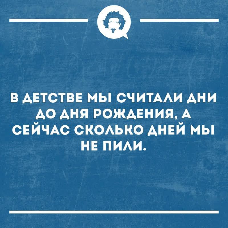 В детстве мы считали дни до дня рождения, а сейчас сколько дней мы не пили.