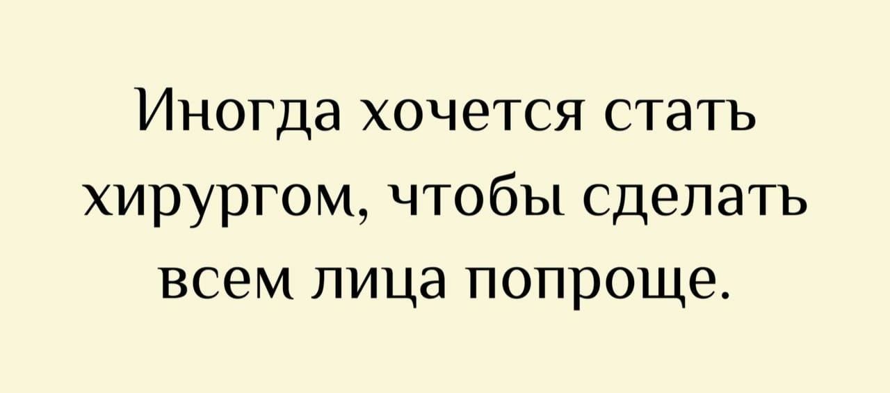 Иногда хочется стать хирургом, чтобы сделать всем лица попроще.