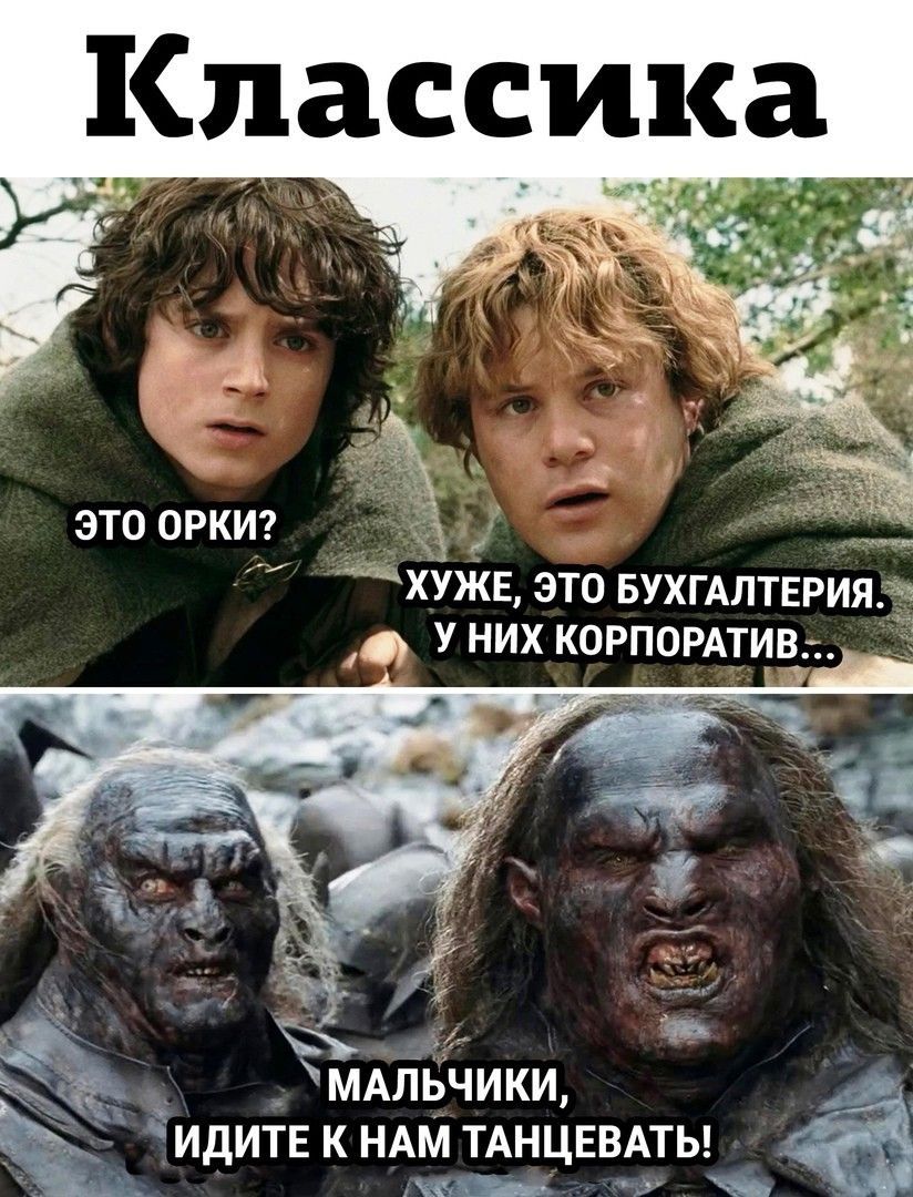 Классика
ЭТО ОРКИ?
УЖЕЕ, ЭТО БУХГАЛТЕРИЯ. У НИХ КОРПОРАТИВ...
МАЛЬЧИКИ, ИДИТЕ К НАМ ТАНЦЕВАТЬ!