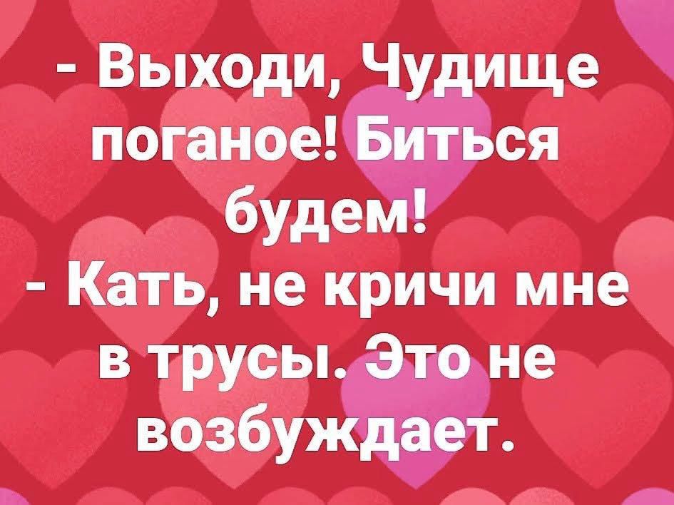 - Выходи, Чудовище поганое! Биться будем!
- Катя, не кричи мне в трусы. Это не возбуждает.