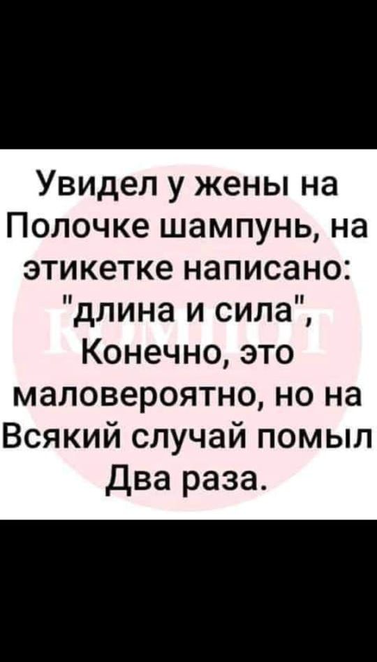 Увидел у жены на полке шампунь, на этикетке написано: 'длина и сила', Конечно, это маловероятно, но на всякий случай помыл два раза.