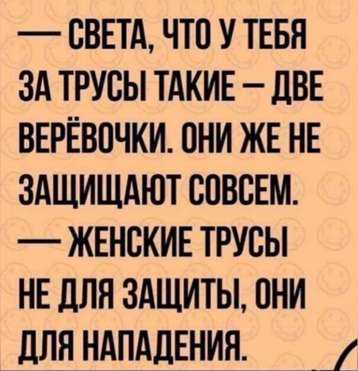 Света, что у тебя за трусы такие – две верёвочки. Они же не защищают совсем. — Женские трусы не для защиты, они для нападения.