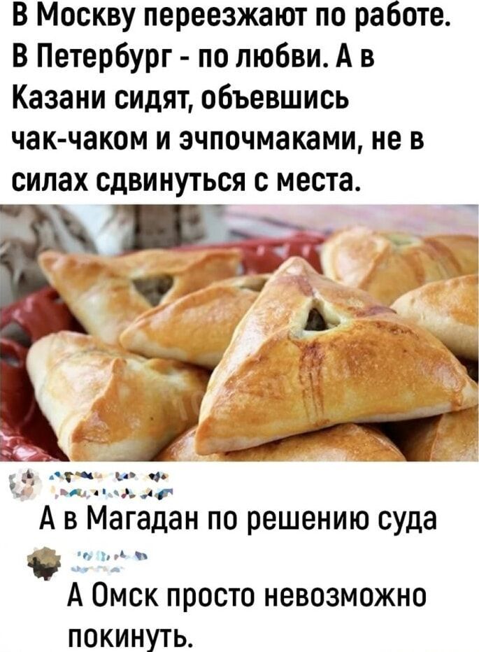 В Москву переезжают по работе. В Петербург - по любви. А в Казани сидят, обьeвшись чаκ-чаком и эпочмачками, не в силах сдвинуться с места. А в Магадан по решению суда. А Омск просто невозможно покинуть.