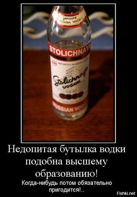 Недопитая бутылка водки подобна высшему образованию! Когда-нибудь потом обязательно пригодится!..