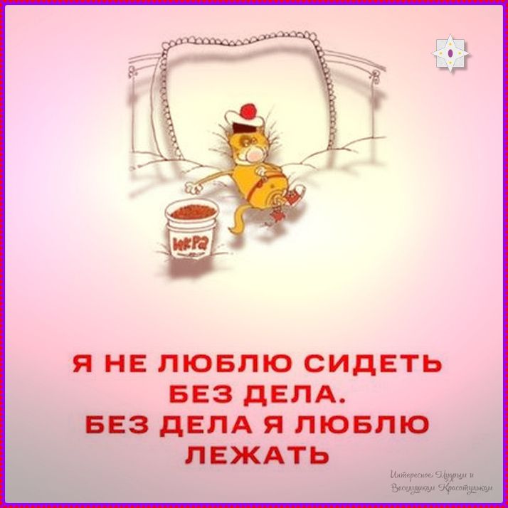 Я НЕ ЛЮБЛЮ СИДЕТЬ БЕЗ ДЕЛА. БЕЗ ДЕЛА Я ЛЮБЛЮ ЛЕЖАТЬ