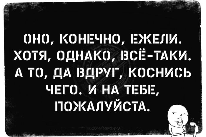 ОНО, КОНЕЧНО, ЕХЕЛИ. ХОТЯ, ОДНАКО, ВСЁ-ТАКИ. А ТО, ДА ВДРУГ, КОСНИСЬ ЧЕГО. И НА ТЕБЕ, ПОЖАЛУЙСТА. Session ID: 1008060.