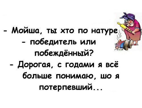 - Мойша, ты кто по натуре
- победитель или побеждённый?
- Дорогая, с годами я всё больше понимаю, шо я потерпевший...