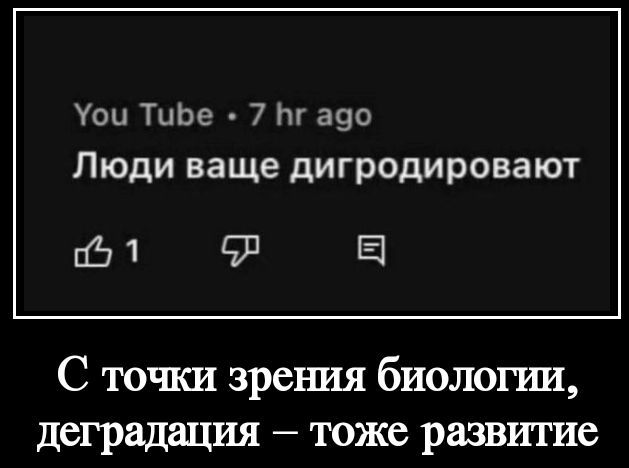 You Tube • 7 hr ago\nЛюди ваше дигидрируют\nС точки зрения биологии, деградация – тоже развитие