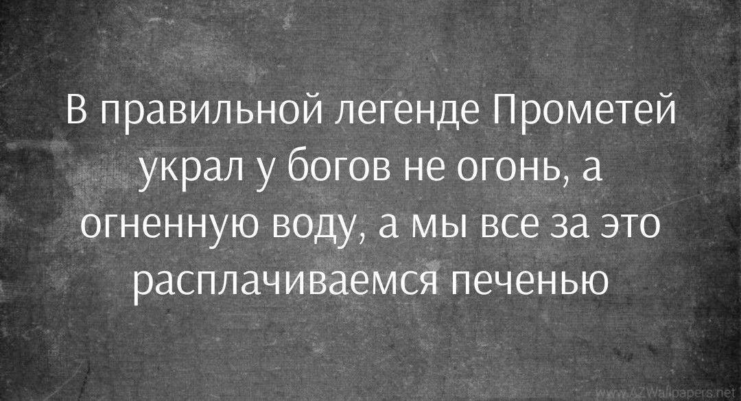 В правильной легенде Прометей украл у богов не огонь, а огненную воду, а мы все за это расплачиваемся печенью
