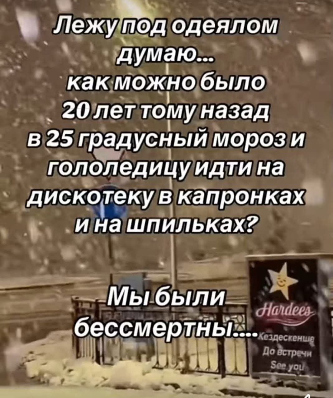 Лежу под одеялом думаю... как можно было 20 лет тому назад в 25 градусный мороз и голодедицу идти на дискотеку в капронках и на шпильках? Мы были бессмертны....
