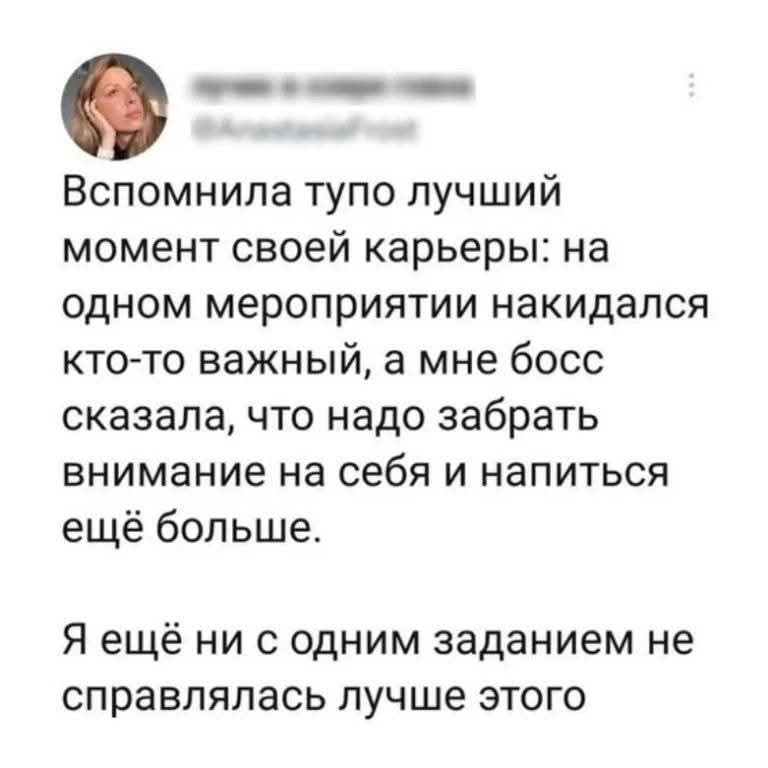 Вспомнила тупо лучший момент своей карьеры: на одном мероприятии накидался кто-то важный, а мне босс сказала, что надо забрать внимание на себя и напитаться ещё больше. Я ещё ни с одним заданием не справлялась лучше этого