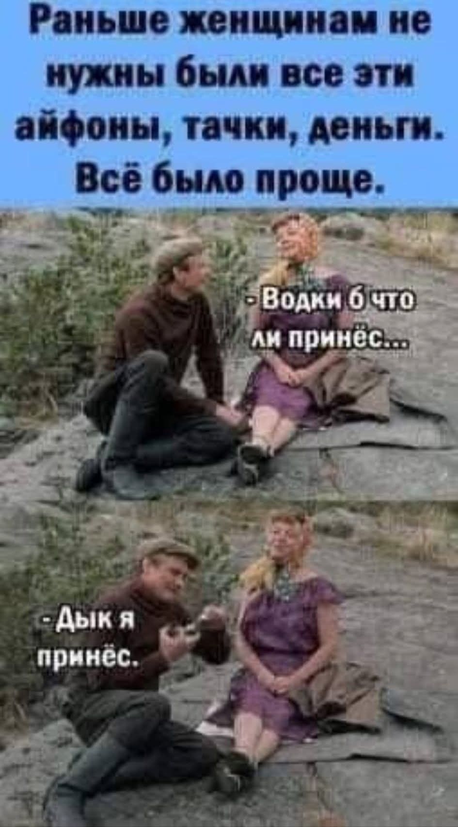 Раньше женщинам не нужны были все эти айфоны, тачки, деньги. Всё было проще. - Водки б что ли принёс... - Дык я принёс.