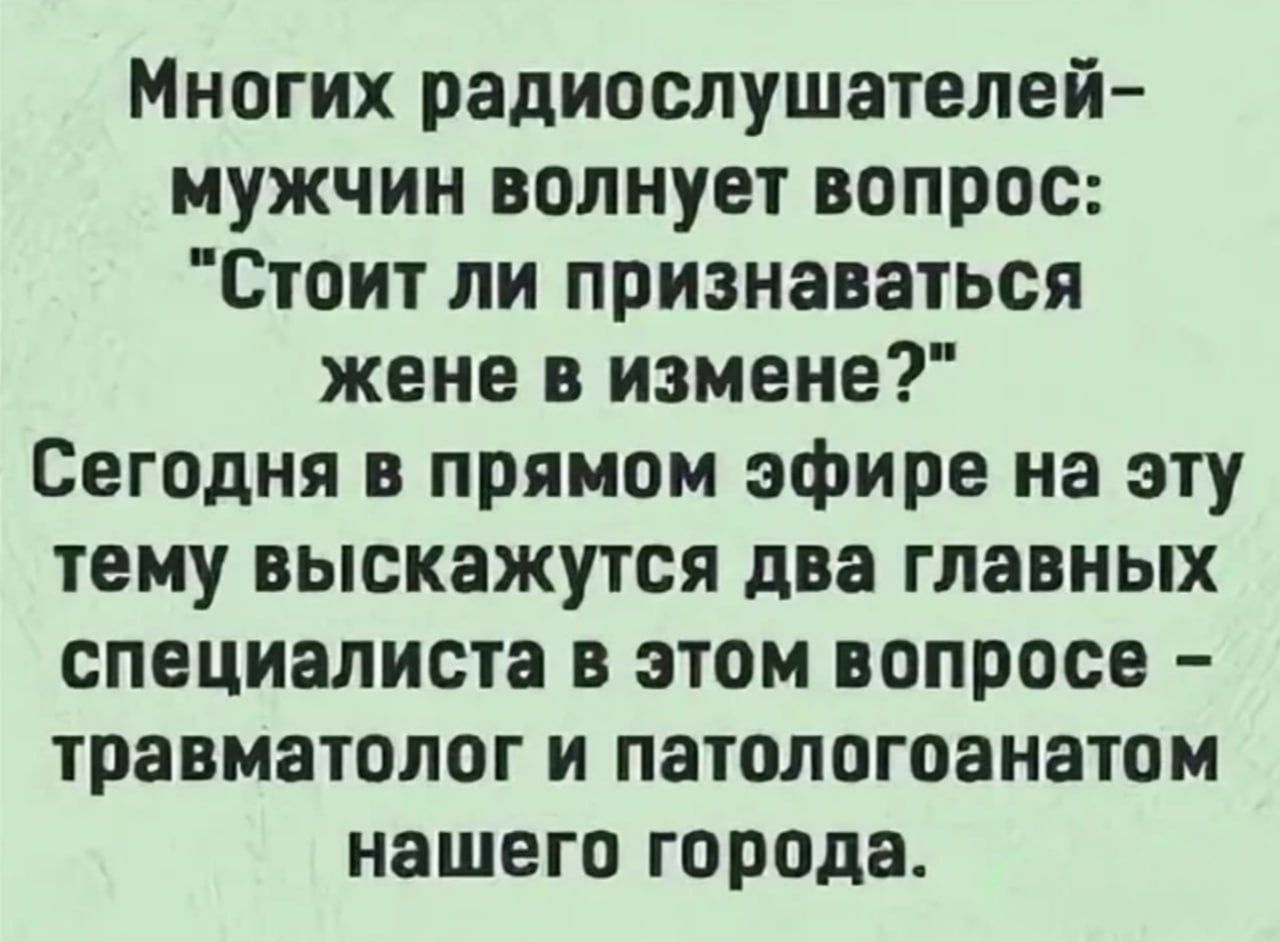Многих радиослушателей-мужчин волнует вопрос: 'Стоит ли признаваться жене в измене?' Сегодня в прямом эфире на эту тему выскажутся два главных специалистов в этом вопросе – травматолог и патологоанатом нашего города.