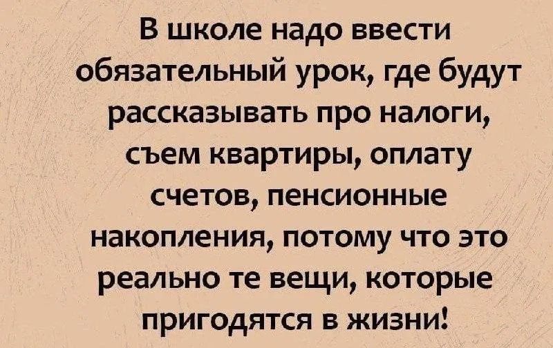 В школе надо ввести обязательный урок, где будут рассказывать про налоги, съем квартир, оплату счетов, пенсионные накопления, потому что это реально те вещи, которые пригодятся в жизни!